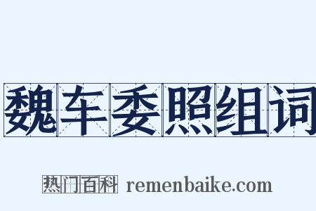 魏车委照组词是什么意思的图片